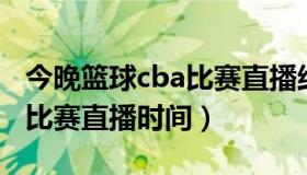 今晚篮球cba比赛直播结果查询 今天篮球cba比赛直播时间）