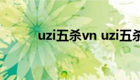 uzi五杀vn uzi五杀vn是哪一年）