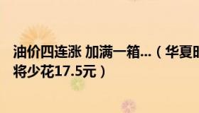 油价四连涨 加满一箱...（华夏时报：油价下调！加满一箱油将少花17.5元）