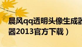 晨风qq透明头像生成器（晨风透明皮肤修改器2013官方下载）