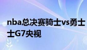 nba总决赛骑士vs勇士（nba总决赛骑士vs勇士G7央视