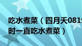 吃水煮菜（四月夭0819：导演说言承旭拍戏时一直吃水煮菜）