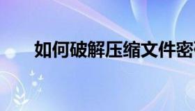 如何破解压缩文件密码 文件怎样加密