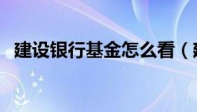 建设银行基金怎么看（建设银行基金查询）