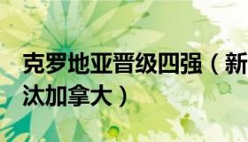 克罗地亚晋级四强（新华网：克罗地亚4-1淘汰加拿大）