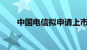 中国电信拟申请上市 中国 电信 上市