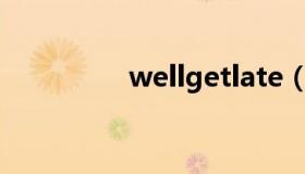 wellgetlate（wellget）