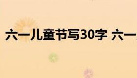 六一儿童节写30字 六一儿童节写30字内容）