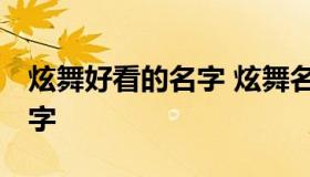 炫舞好看的名字 炫舞名字大全 好听的炫舞名字