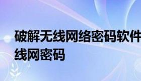 破解无线网络密码软件 哪款软件可以破解无线网密码