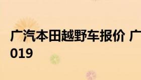 广汽本田越野车报价 广汽本田越野车型图片2019