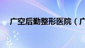 广空后勤整形医院（广洲空军后勤医院）