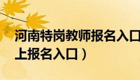 河南特岗教师报名入口官网 河南特岗教师网上报名入口）