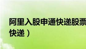 阿里入股申通快递股票 新闻（阿里入股申通快递）