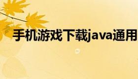 手机游戏下载java通用版 java 手机游戏）