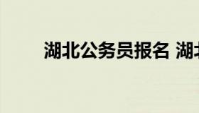 湖北公务员报名 湖北省公务员考试