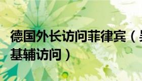 德国外长访问菲律宾（吴大辉：七国外长抵达基辅访问）