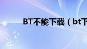 BT不能下载（bt下载不了怎么办