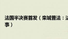 法国半决赛首发（栾城普法：法国警方将半决赛视为高危赛事）