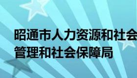 昭通市人力资源和社会保障网 昭通人力资源管理和社会保障局