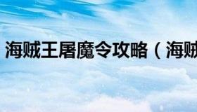 海贼王屠魔令攻略（海贼王屠魔令攻略大全）