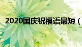 2020国庆祝福语最短（国庆祝福寄语2020