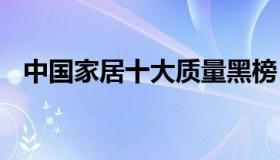 中国家居十大质量黑榜 中国家具质量黑榜