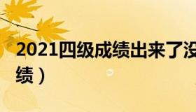 2021四级成绩出来了没（2021四级何时出成绩）