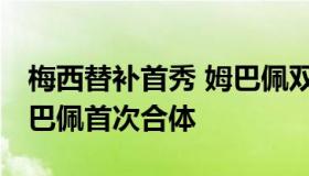 梅西替补首秀 姆巴佩双响建功 梅西内马尔姆巴佩首次合体