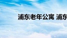 浦东老年公寓 浦东老年活动中心