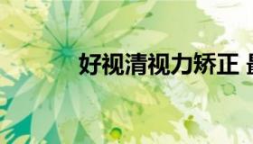 好视清视力矫正 最新视力矫正