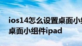 ios14怎么设置桌面小组件（ios14怎么设置桌面小组件ipad