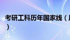 考研工科历年国家线（历年理工科考研国家线）