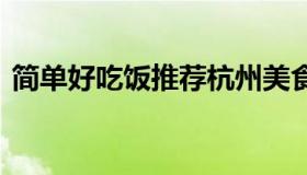 简单好吃饭推荐杭州美食 杭州吃饭十大推荐