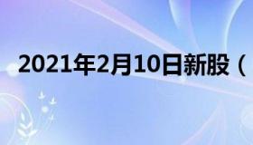 2021年2月10日新股（2月10日新股申购）