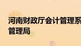 河南财政厅会计管理系统 河南省财政厅会计管理局