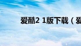 爱酷2 1版下载（爱酷2.1版下载）