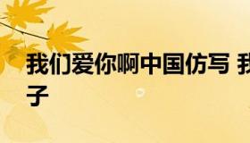 我们爱你啊中国仿写 我们爱你啊中国仿写句子