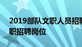 2019部队文职人员招聘公告 2019年部队文职招聘岗位