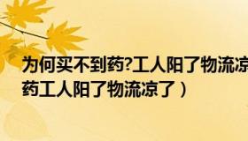 为何买不到药?工人阳了物流凉了（网逅余生：为何买不到药工人阳了物流凉了）