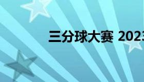 三分球大赛 2023三分球大赛