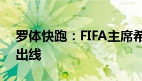 罗体快跑：FIFA主席希望中国队下届世界杯出线