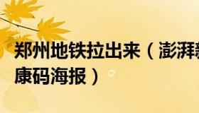 郑州地铁拉出来（澎湃新闻：郑州地铁撤下健康码海报）