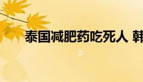 泰国减肥药吃死人 韩国减肥药吃死人