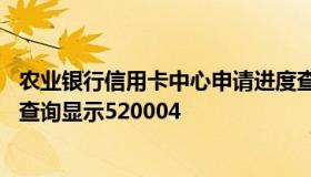 农业银行信用卡中心申请进度查询 农业银行信用卡申请进度查询显示520004