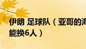 伊朗 足球队（亚哥的海滩：伊朗队为何单场能换6人）