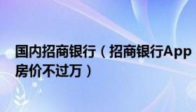 国内招商银行（招商银行App：全国近8成地级及以上城市房价不过万）