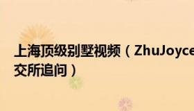 上海顶级别墅视频（ZhuJoyce11：办公买上海顶级别墅深交所追问）