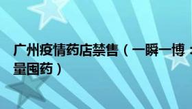 广州疫情药店禁售（一瞬一博：广州市监局提醒市民不必大量囤药）