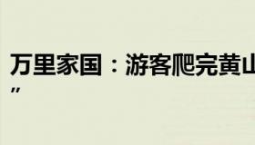 万里家国：游客爬完黄山下楼梯走出“丧尸步”